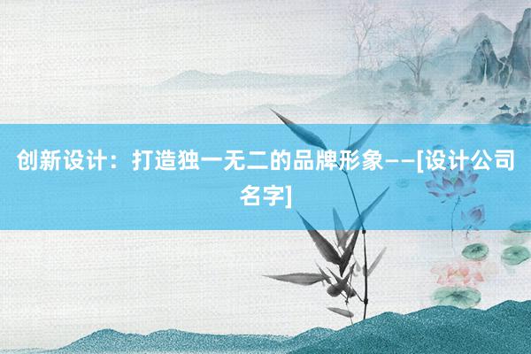 创新设计：打造独一无二的品牌形象——[设计公司名字]