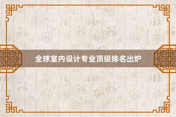 全球室内设计专业顶级排名出炉