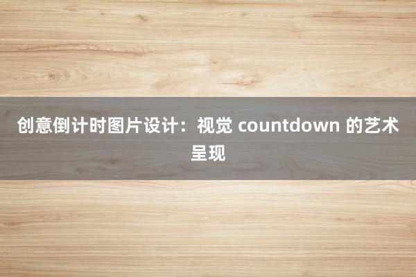 创意倒计时图片设计：视觉 countdown 的艺术呈现