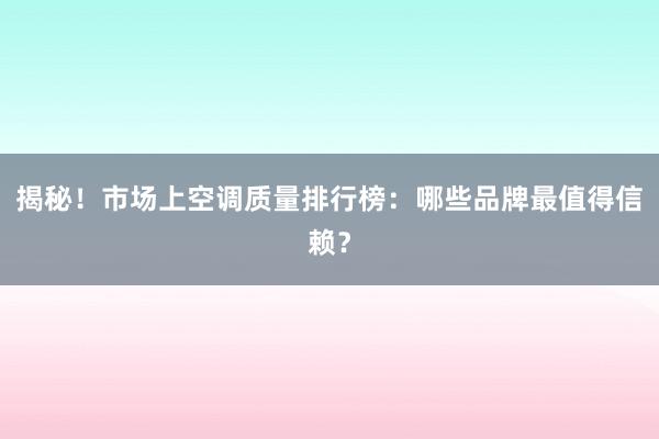 揭秘！市场上空调质量排行榜：哪些品牌最值得信赖？