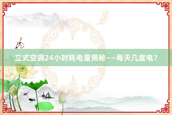 立式空调24小时耗电量揭秘——每天几度电？