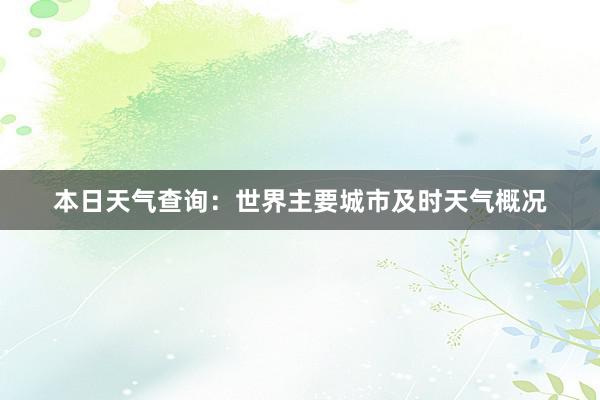 本日天气查询：世界主要城市及时天气概况